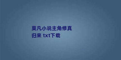 莫凡小说主角修真归来 txt下载